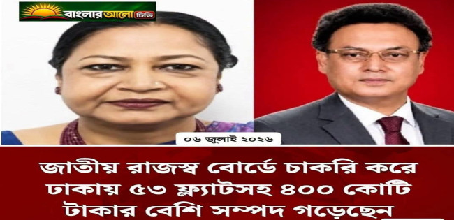 জাতীয় রাজস্ব বোর্ডে চাকরি করে ঢাকায় ৫৩ ফ্ল্যাটসহ ৪০০ কোটি টাকার মালিক